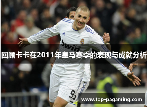 回顾卡卡在2011年皇马赛季的表现与成就分析 回顾卡卡在2011年皇马赛季的表现与成就分析
