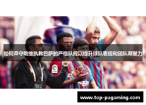 如何遵守哈维执教巴萨的严格队规以提升球队表现和团队凝聚力 如何遵守哈维执教巴萨的严格队规以提升球队表现和团队凝聚力