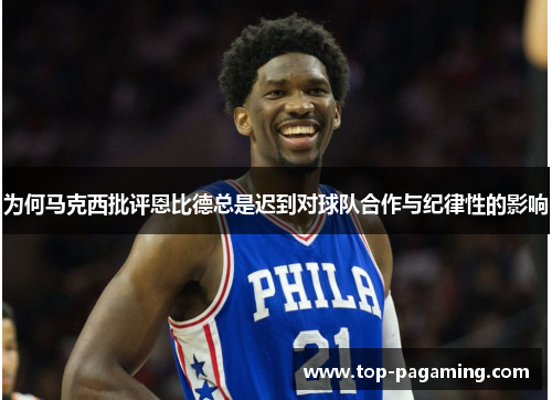 为何马克西批评恩比德总是迟到对球队合作与纪律性的影响 为何马克西批评恩比德总是迟到对球队合作与纪律性的影响