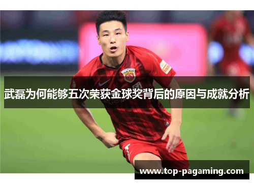 武磊为何能够五次荣获金球奖背后的原因与成就分析 武磊为何能够五次荣获金球奖背后的原因与成就分析