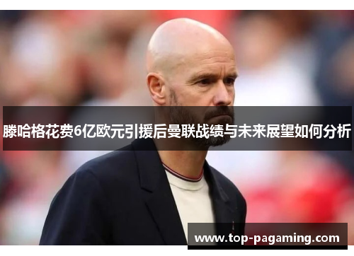 滕哈格花费6亿欧元引援后曼联战绩与未来展望如何分析 滕哈格花费6亿欧元引援后曼联战绩与未来展望如何分析