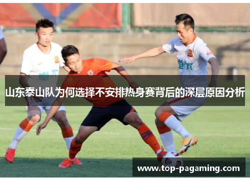 山东泰山队为何选择不安排热身赛背后的深层原因分析 山东泰山队为何选择不安排热身赛背后的深层原因分析