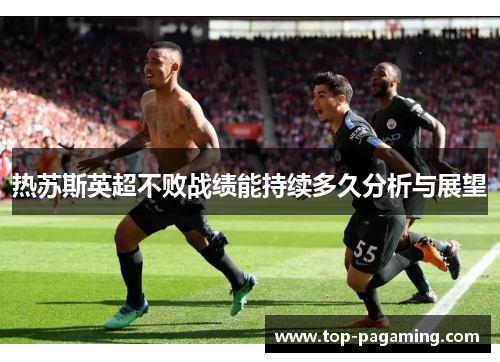 热苏斯英超不败战绩能持续多久分析与展望