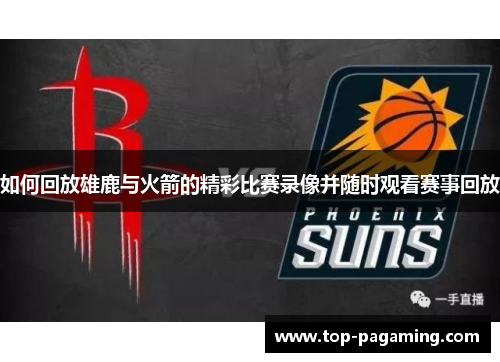 如何回放雄鹿与火箭的精彩比赛录像并随时观看赛事回放 如何回放雄鹿与火箭的精彩比赛录像并随时观看赛事回放