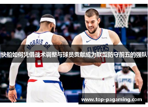 快船如何凭借战术调整与球员贡献成为联盟防守前五的强队 快船如何凭借战术调整与球员贡献成为联盟防守前五的强队