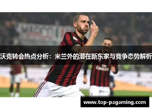 沃克转会热点分析:米兰外的潜在新东家与竞争态势解析 沃克转会热点分析:米兰外的潜在新东家与竞争态势解析