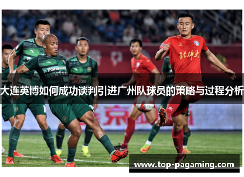 大连英博如何成功谈判引进广州队球员的策略与过程分析