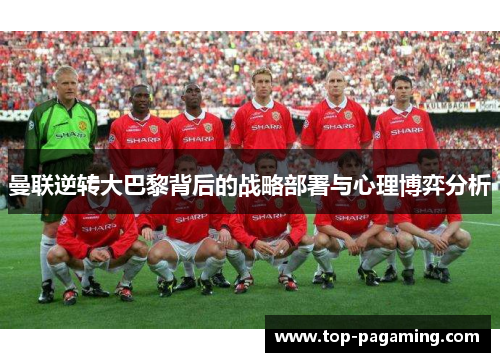 曼联逆转大巴黎背后的战略部署与心理博弈分析 曼联逆转大巴黎背后的战略部署与心理博弈分析