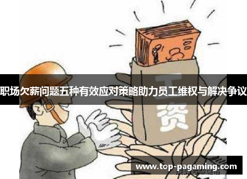 职场欠薪问题五种有效应对策略助力员工维权与解决争议