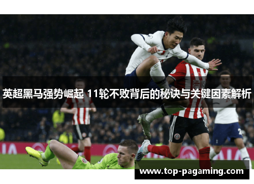 英超黑马强势崛起 11轮不败背后的秘诀与关键因素解析