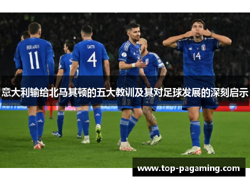 意大利输给北马其顿的五大教训及其对足球发展的深刻启示 意大利输给北马其顿的五大教训及其对足球发展的深刻启示