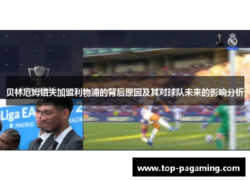 贝林厄姆错失加盟利物浦的背后原因及其对球队未来的影响分析 贝林厄姆错失加盟利物浦的背后原因及其对球队未来的影响分析