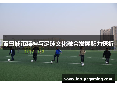 青岛城市精神与足球文化融合发展魅力探析 青岛城市精神与足球文化融合发展魅力探析