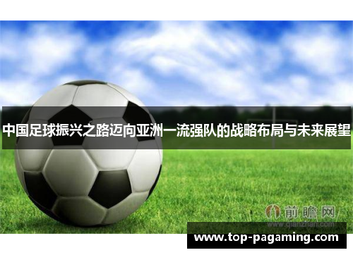 中国足球振兴之路迈向亚洲一流强队的战略布局与未来展望