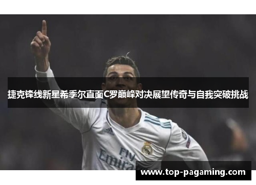 捷克锋线新星希季尔直面C罗巅峰对决展望传奇与自我突破挑战 捷克锋线新星希季尔直面C罗巅峰对决展望传奇与自我突破挑战