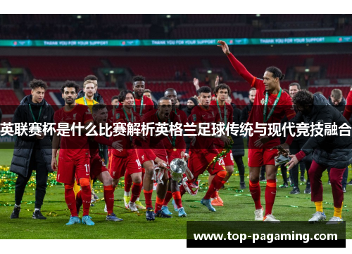 英联赛杯是什么比赛解析英格兰足球传统与现代竞技融合
