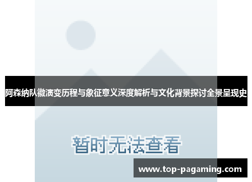 阿森纳队徽演变历程与象征意义深度解析与文化背景探讨全景呈现史