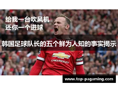 韩国足球队长的五个鲜为人知的事实揭示