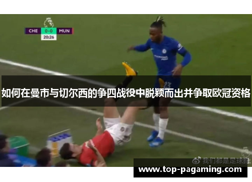 如何在曼市与切尔西的争四战役中脱颖而出并争取欧冠资格 如何在曼市与切尔西的争四战役中脱颖而出并争取欧冠资格