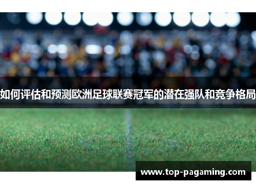 如何评估和预测欧洲足球联赛冠军的潜在强队和竞争格局