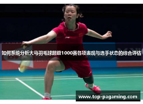 如何系统分析大马羽毛球超级1000赛各项表现与选手状态的综合评估 如何系统分析大马羽毛球超级1000赛各项表现与选手状态的综合评估