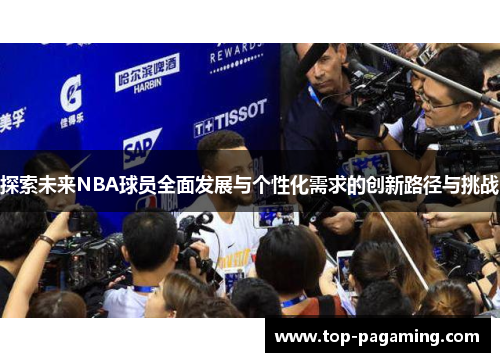 探索未来NBA球员全面发展与个性化需求的创新路径与挑战 探索未来NBA球员全面发展与个性化需求的创新路径与挑战