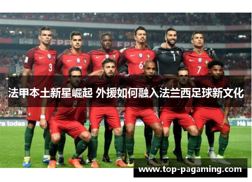 法甲本土新星崛起 外援如何融入法兰西足球新文化