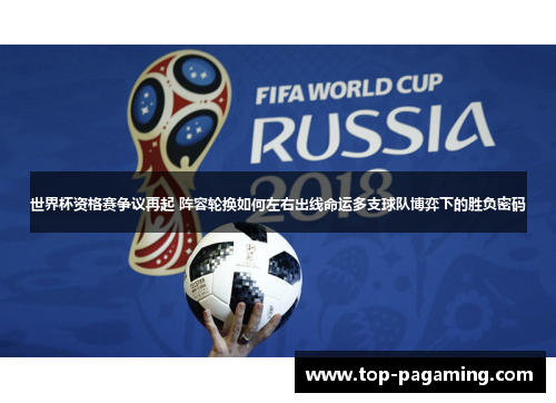 世界杯资格赛争议再起 阵容轮换如何左右出线命运多支球队博弈下的胜负密码 世界杯资格赛争议再起 阵容轮换如何左右出线命运多支球队博弈下的胜负密码