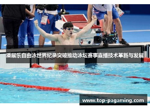 潘展乐自由泳世界纪录突破推动泳坛赛事直播技术革新与发展