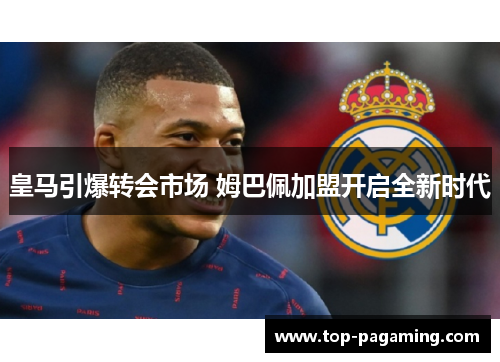 皇马引爆转会市场 姆巴佩加盟开启全新时代