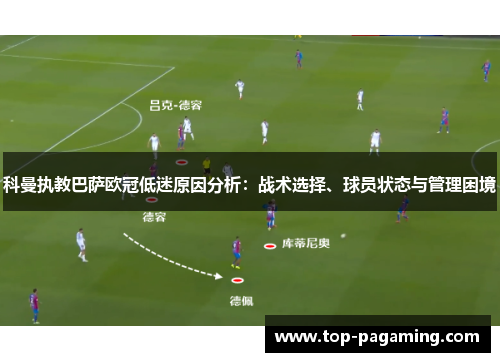 科曼执教巴萨欧冠低迷原因分析：战术选择、球员状态与管理困境