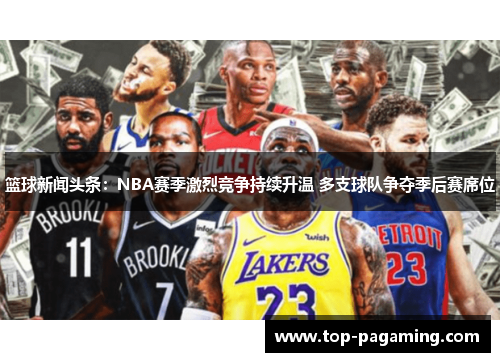 篮球新闻头条：NBA赛季激烈竞争持续升温 多支球队争夺季后赛席位
