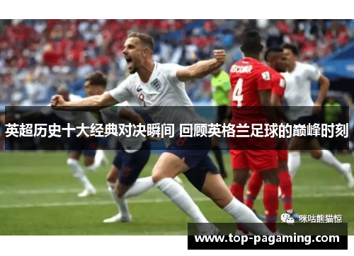 英超历史十大经典对决瞬间 回顾英格兰足球的巅峰时刻