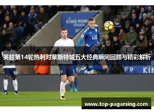 英超第14轮热刺对莱斯特城五大经典瞬间回顾与精彩解析