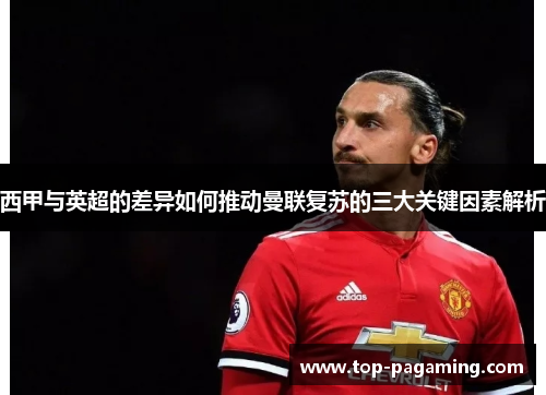 西甲与英超的差异如何推动曼联复苏的三大关键因素解析