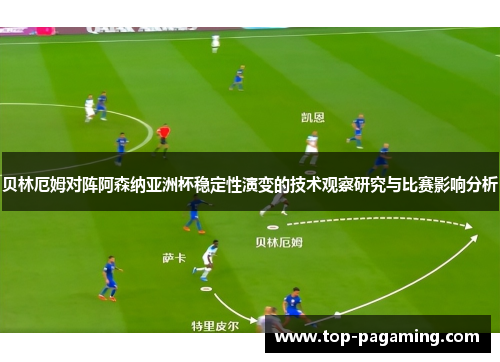 贝林厄姆对阵阿森纳亚洲杯稳定性演变的技术观察研究与比赛影响分析