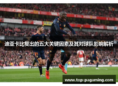 迪亚卡比复出的五大关键因素及其对球队影响解析 迪亚卡比复出的五大关键因素及其对球队影响解析
