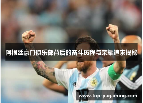 阿根廷豪门俱乐部背后的奋斗历程与荣耀追求揭秘 阿根廷豪门俱乐部背后的奋斗历程与荣耀追求揭秘